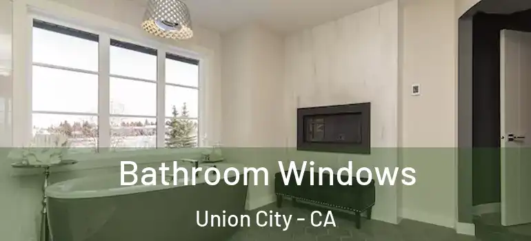  Bathroom Windows Union City - CA
