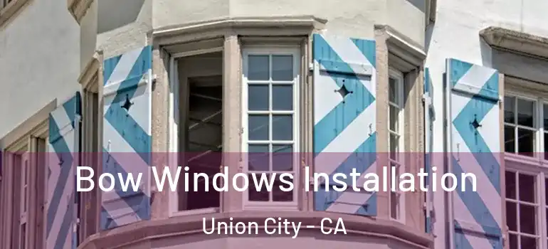  Bow Windows Installation Union City - CA
