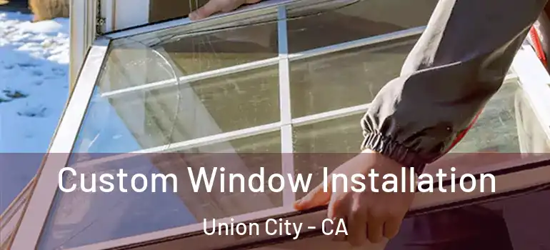  Custom Window Installation Union City - CA