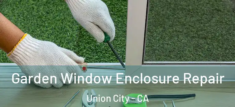  Garden Window Enclosure Repair Union City - CA
