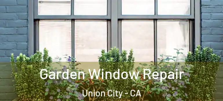  Garden Window Repair Union City - CA