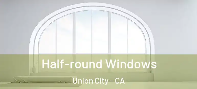  Half-round Windows Union City - CA