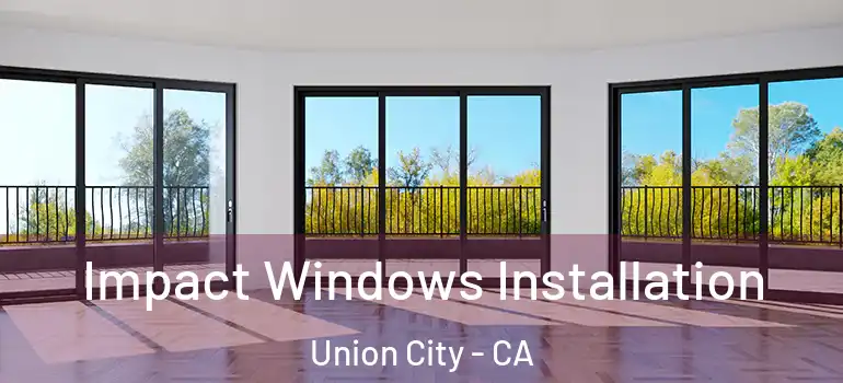  Impact Windows Installation Union City - CA