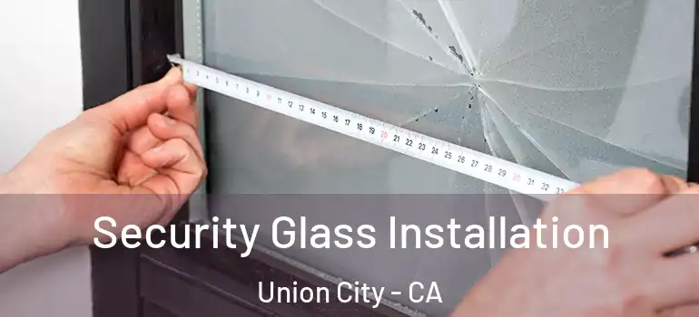  Security Glass Installation Union City - CA